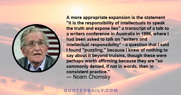 A more appropriate expansion is the statement it is the responsibility of intellectuals to speak the truth and expose lies a transcript of a talk to a writers conference in Australia in 1996, where I had been asked to