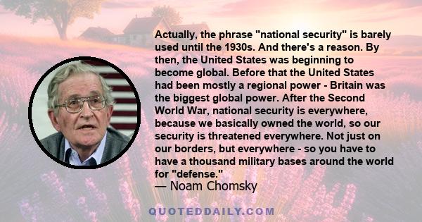 Actually, the phrase national security is barely used until the 1930s. And there's a reason. By then, the United States was beginning to become global. Before that the United States had been mostly a regional power -