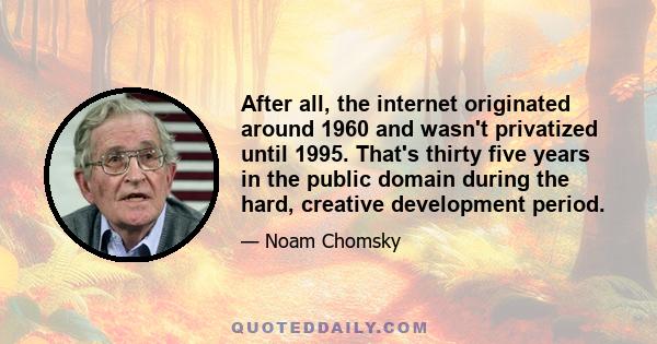 After all, the internet originated around 1960 and wasn't privatized until 1995. That's thirty five years in the public domain during the hard, creative development period.