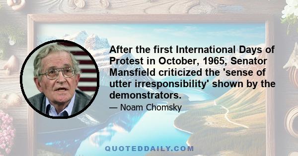 After the first International Days of Protest in October, 1965, Senator Mansfield criticized the 'sense of utter irresponsibility' shown by the demonstrators.