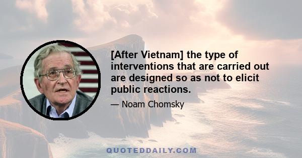 [After Vietnam] the type of interventions that are carried out are designed so as not to elicit public reactions.