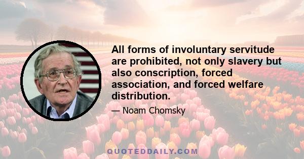 All forms of involuntary servitude are prohibited, not only slavery but also conscription, forced association, and forced welfare distribution.