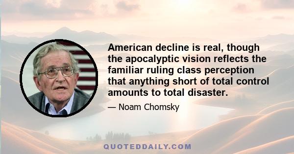 American decline is real, though the apocalyptic vision reflects the familiar ruling class perception that anything short of total control amounts to total disaster.