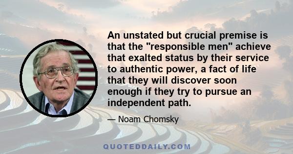 An unstated but crucial premise is that the responsible men achieve that exalted status by their service to authentic power, a fact of life that they will discover soon enough if they try to pursue an independent path.