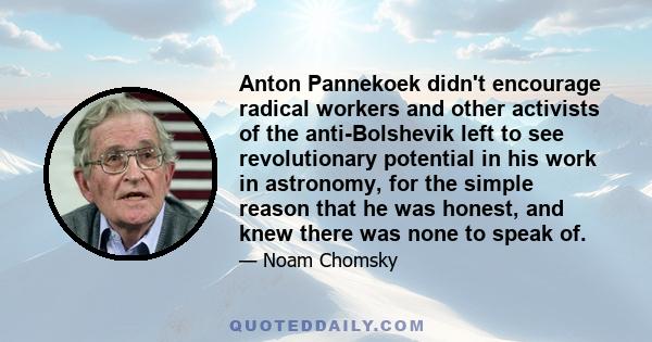 Anton Pannekoek didn't encourage radical workers and other activists of the anti-Bolshevik left to see revolutionary potential in his work in astronomy, for the simple reason that he was honest, and knew there was none