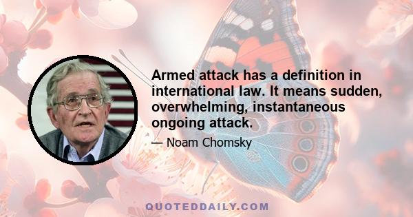 Armed attack has a definition in international law. It means sudden, overwhelming, instantaneous ongoing attack.