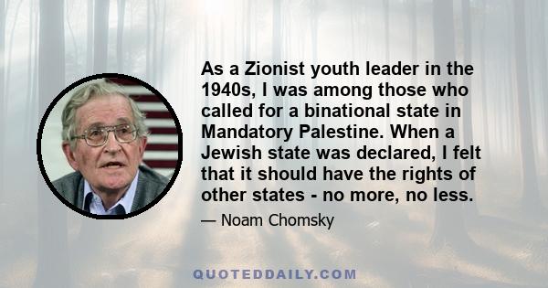 As a Zionist youth leader in the 1940s, I was among those who called for a binational state in Mandatory Palestine. When a Jewish state was declared, I felt that it should have the rights of other states - no more, no