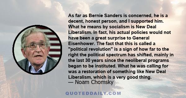 As far as Bernie Sanders is concerned, he is a decent, honest person, and I supported him. What he means by socialism is New Deal Liberalism. In fact, his actual policies would not have been a great surprise to General