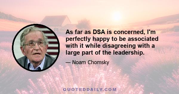 As far as DSA is concerned, I'm perfectly happy to be associated with it while disagreeing with a large part of the leadership.