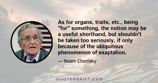 As for organs, traits, etc., being for something, the notion may be a useful shorthand, but shouldn't be taken too seriously, if only because of the ubiquitous phenomenon of exaptation.