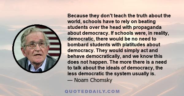 Because they don't teach the truth about the world, schools have to rely on beating students over the head with propaganda about democracy. If schools were, in reality, democratic, there would be no need to bombard