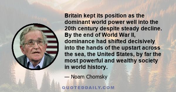 Britain kept its position as the dominant world power well into the 20th century despite steady decline. By the end of World War II, dominance had shifted decisively into the hands of the upstart across the sea, the