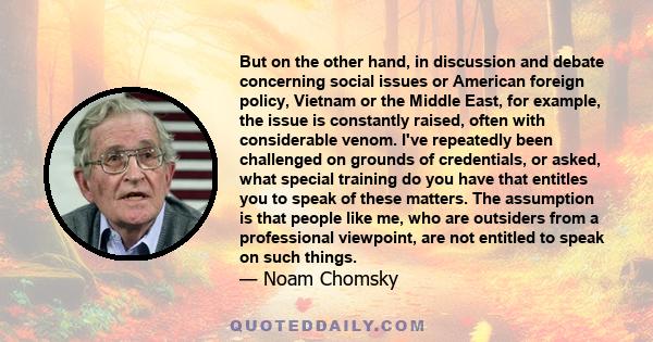 But on the other hand, in discussion and debate concerning social issues or American foreign policy, Vietnam or the Middle East, for example, the issue is constantly raised, often with considerable venom. I've