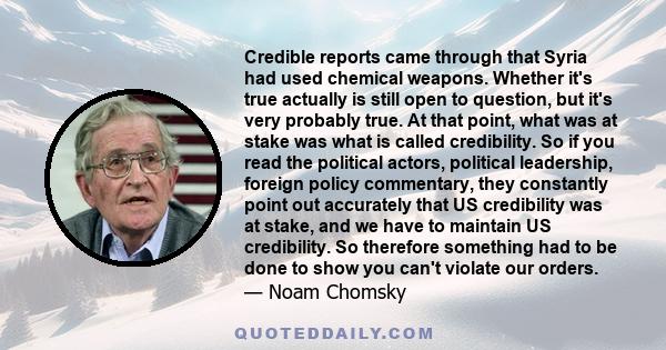 Credible reports came through that Syria had used chemical weapons. Whether it's true actually is still open to question, but it's very probably true. At that point, what was at stake was what is called credibility. So