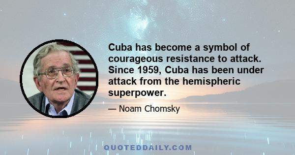 Cuba has become a symbol of courageous resistance to attack. Since 1959, Cuba has been under attack from the hemispheric superpower.