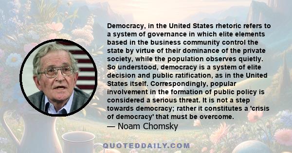 Democracy, in the United States rhetoric refers to a system of governance in which elite elements based in the business community control the state by virtue of their dominance of the private society, while the