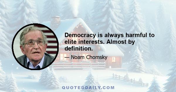 Democracy is always harmful to elite interests. Almost by definition.