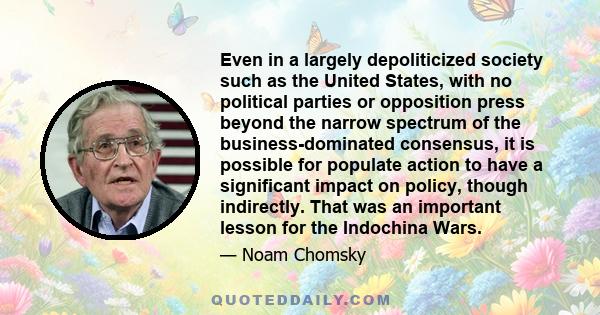 Even in a largely depoliticized society such as the United States, with no political parties or opposition press beyond the narrow spectrum of the business-dominated consensus, it is possible for populate action to have 