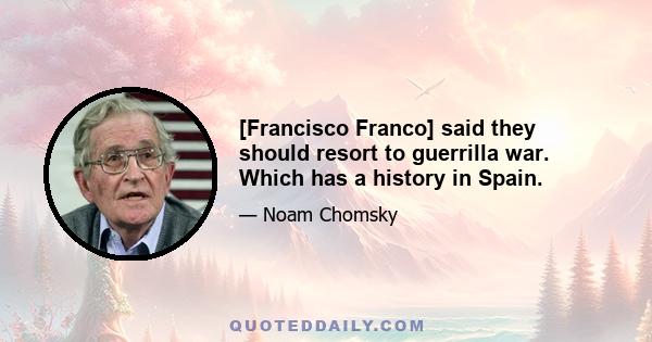 [Francisco Franco] said they should resort to guerrilla war. Which has a history in Spain.