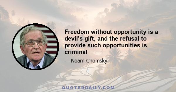 Freedom without opportunity is a devil's gift, and the refusal to provide such opportunities is criminal