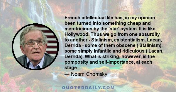 French intellectual life has, in my opinion, been turned into something cheap and meretricious by the 'star' system. It is like Hollywood. Thus we go from one absurdity to another - Stalinism, existentialism. Lacan,