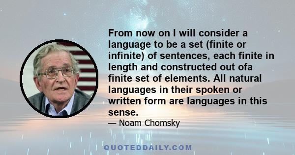 From now on I will consider a language to be a set (finite or infinite) of sentences, each finite in length and constructed out ofa finite set of elements. All natural languages in their spoken or written form are