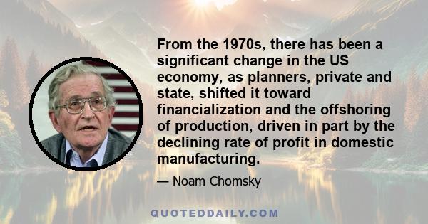 From the 1970s, there has been a significant change in the US economy, as planners, private and state, shifted it toward financialization and the offshoring of production, driven in part by the declining rate of profit