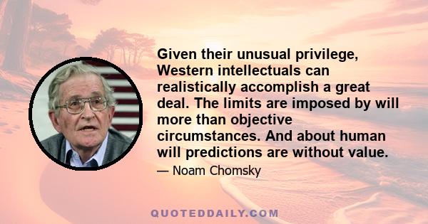 Given their unusual privilege, Western intellectuals can realistically accomplish a great deal. The limits are imposed by will more than objective circumstances. And about human will predictions are without value.