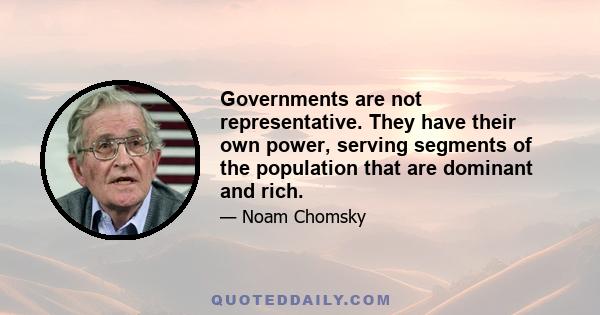 Governments are not representative. They have their own power, serving segments of the population that are dominant and rich.