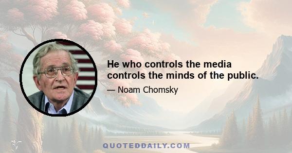 He who controls the media controls the minds of the public.