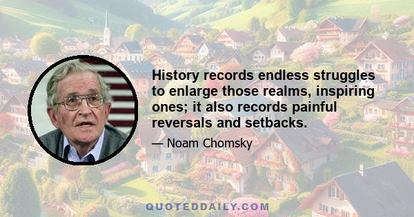 History records endless struggles to enlarge those realms, inspiring ones; it also records painful reversals and setbacks.