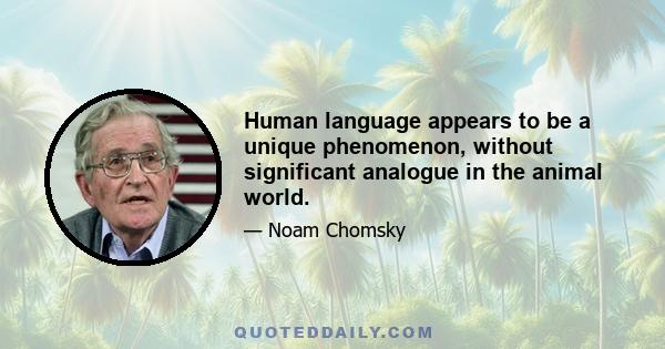 Human language appears to be a unique phenomenon, without significant analogue in the animal world.