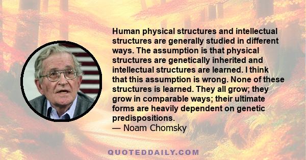 Human physical structures and intellectual structures are generally studied in different ways. The assumption is that physical structures are genetically inherited and intellectual structures are learned. I think that