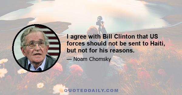 I agree with Bill Clinton that US forces should not be sent to Haiti, but not for his reasons.