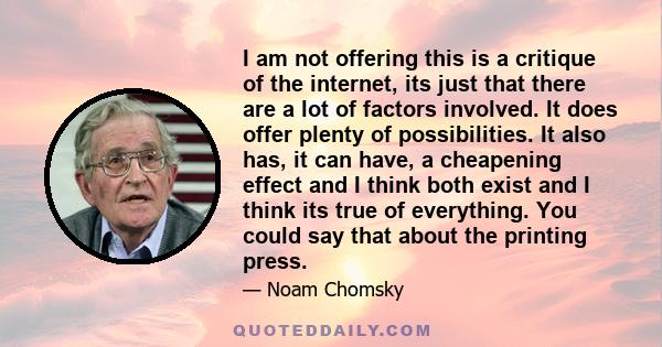 I am not offering this is a critique of the internet, its just that there are a lot of factors involved. It does offer plenty of possibilities. It also has, it can have, a cheapening effect and I think both exist and I