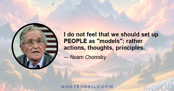 I do not feel that we should set up PEOPLE as models; rather actions, thoughts, principles.