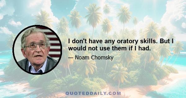 I don't have any oratory skills. But I would not use them if I had.