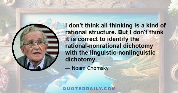 I don't think all thinking is a kind of rational structure. But I don't think it is correct to identify the rational-nonrational dichotomy with the linguistic-nonlinguistic dichotomy.