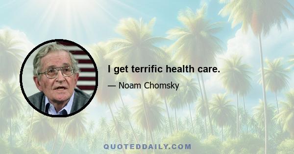 I get terrific health care.