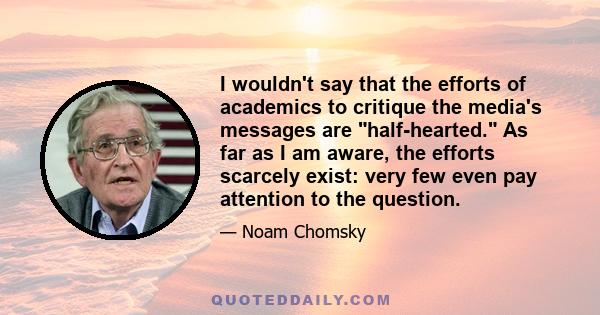 I wouldn't say that the efforts of academics to critique the media's messages are half-hearted. As far as I am aware, the efforts scarcely exist: very few even pay attention to the question.