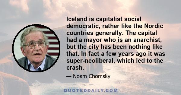 Iceland is capitalist social democratic, rather like the Nordic countries generally. The capital had a mayor who is an anarchist, but the city has been nothing like that. In fact a few years ago it was super-neoliberal, 