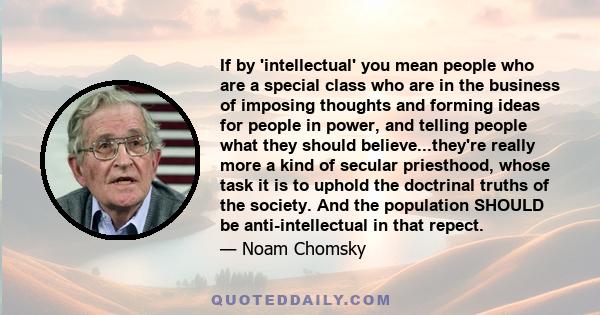 If by 'intellectual' you mean people who are a special class who are in the business of imposing thoughts and forming ideas for people in power, and telling people what they should believe...they're really more a kind