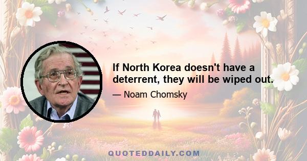 If North Korea doesn't have a deterrent, they will be wiped out.