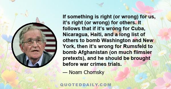 If something is right (or wrong) for us, it’s right (or wrong) for others. It follows that if it’s wrong for Cuba, Nicaragua, Haiti, and a long list of others to bomb Washington and New York, then it’s wrong for