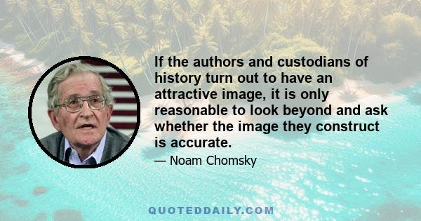 If the authors and custodians of history turn out to have an attractive image, it is only reasonable to look beyond and ask whether the image they construct is accurate.