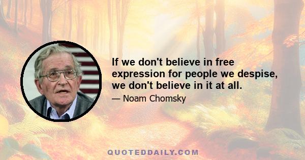 If we don't believe in free expression for people we despise, we don't believe in it at all.