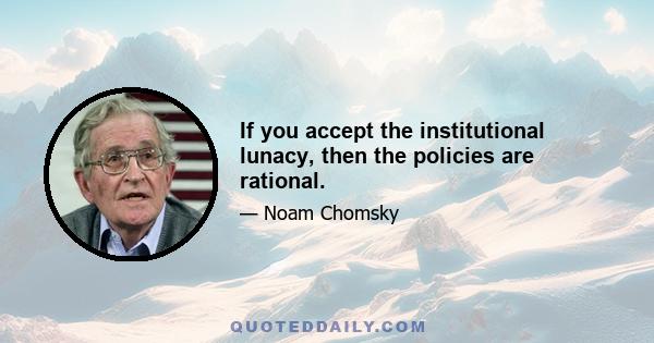 If you accept the institutional lunacy, then the policies are rational.