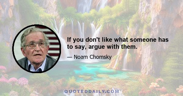 If you don't like what someone has to say, argue with them.