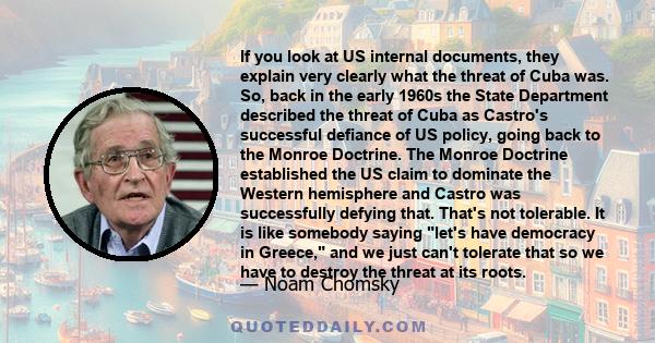 If you look at US internal documents, they explain very clearly what the threat of Cuba was. So, back in the early 1960s the State Department described the threat of Cuba as Castro's successful defiance of US policy,