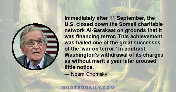 Immediately after 11 September, the U.S. closed down the Somali charitable network Al-Barakaat on grounds that it was financing terror. This achievement was hailed one of the great successes of the 'war on terror.' In